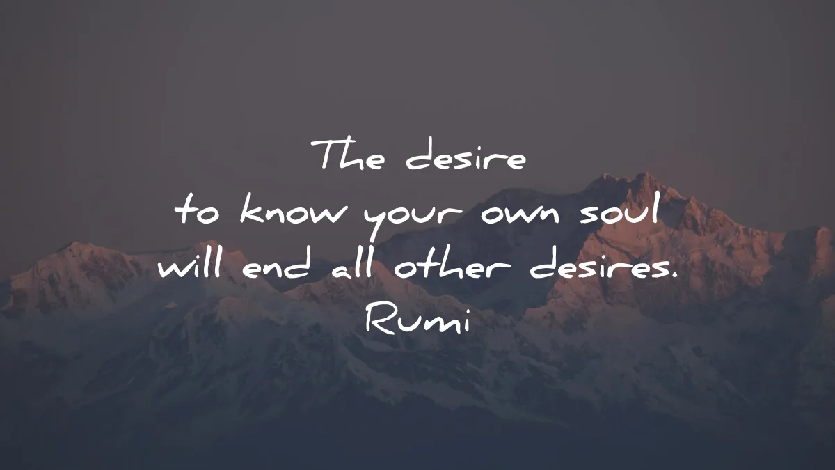 Rumi quote: The desire to know your own soul will end all other desires